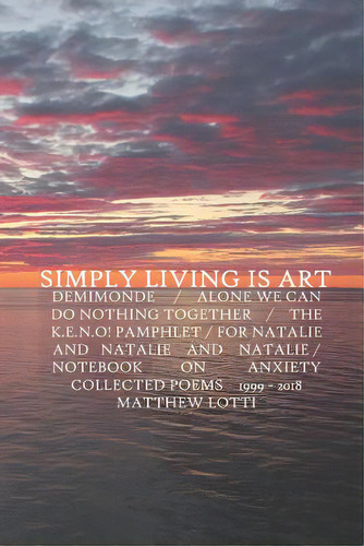 Simply Living Is Art: Collected Poems 1999-2018, De Lotti, Matthew. Editorial Lightning Source Inc, Tapa Blanda En Inglés