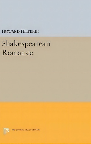 Shakespearean Romance, De Howard Felperin. Editorial Princeton University Press, Tapa Dura En Inglés