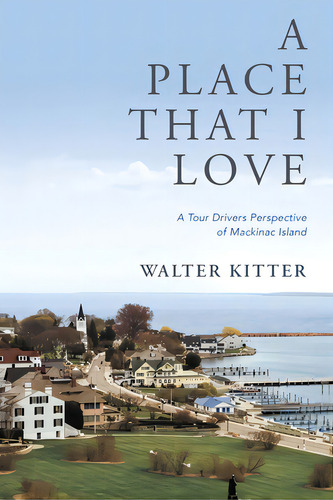 A Place That I Love: A Tour Drivers Perspective Of Mackinac Island, De Kitter, Walter. Editorial Xulon Pr, Tapa Blanda En Inglés