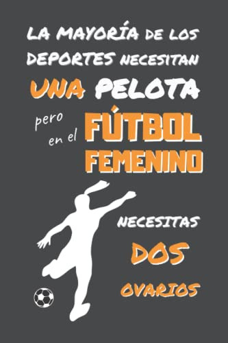 En Futbol Femenino Necesitas Dos Ovarios: Divertido Cuaderno