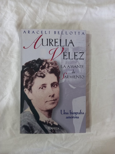 Aurelia Vélez La Amante De Sarmiento - Araceli Bellotta