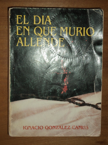 El Día En Que Murió Allende - Ignacio González Camus, 1988.