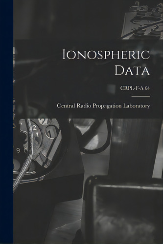 Ionospheric Data; Crpl-f-a 64, De Central Radio Propagation Laboratory. Editorial Hassell Street Pr, Tapa Blanda En Inglés
