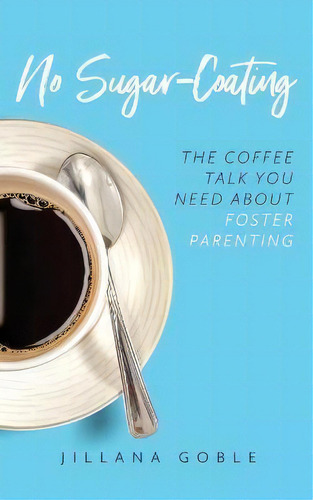 No Sugar Coating : The Coffee Talk You Need About Foster Parenting, De Jillana Goble., Vol. 1. Editorial R. R. Bowker, Tapa Blanda En Inglés
