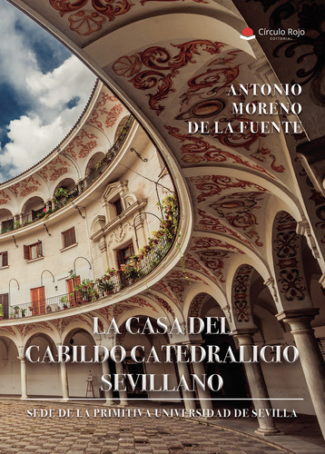 LA CASA DEL CABILDO CATEDRALICIO SEVILLANO, de Moreno De La Fuente  Antonio.. Grupo Editorial Círculo Rojo SL, tapa blanda, edición 1.0 en español
