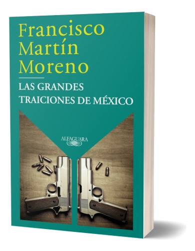 Las Grandes Traiciones De México, De Martín Moreno, Francisco. Editorial Alfaguara, Tapa Blanda, Edición 01 En Español, 2024