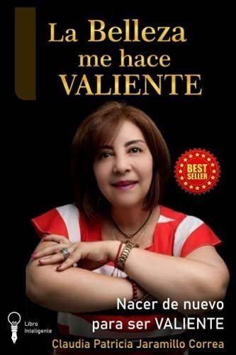 La Belleza Me Hace Valiente Nacer De Nuevo Para Ser, de Jaramillo Correa, Claudia  Patricia. Editorial Independently Published en español