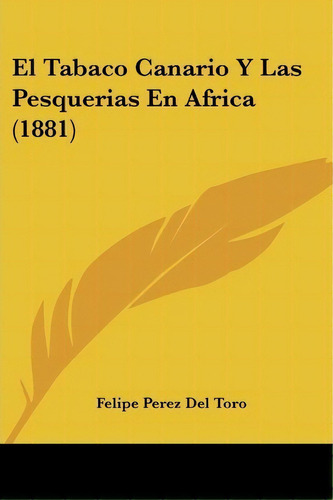 El Tabaco Canario Y Las Pesquerias En Africa (1881), De Felipe Perez Del Toro. Editorial Kessinger Publishing, Tapa Blanda En Español