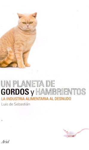 Un planeta de gordos y hambrientos: La industria alimentaria al desnudo, de De Sebastian Luis. Serie N/a, vol. Volumen Unico. Editorial Ariel, tapa blanda, edición 1 en español, 2009