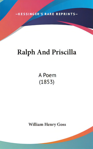 Ralph And Priscilla: A Poem (1853), De Goss, William Henry. Editorial Kessinger Pub Llc, Tapa Dura En Inglés