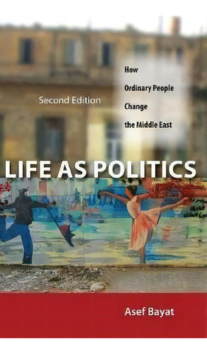 Life As Politics : How Ordinary People Change The Middle East, Second Edition, De Asef Bayat. Editorial Stanford University Press, Tapa Dura En Inglés