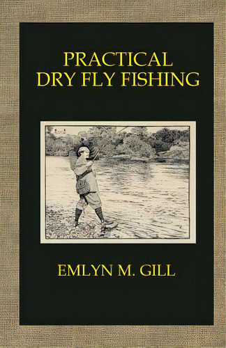 Practical Dry Fly Fishing, De Gill, Emlyn M.. Editorial Createspace, Tapa Blanda En Inglés