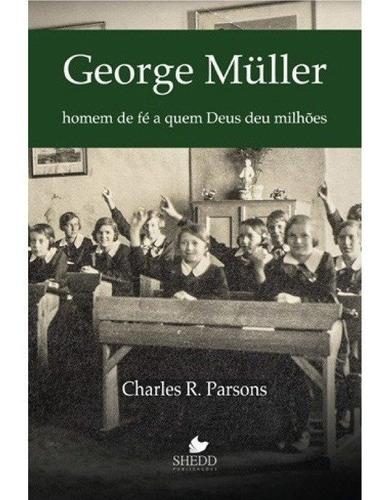 George Müller Homem De Fé A Quem Deus Deu Milhões