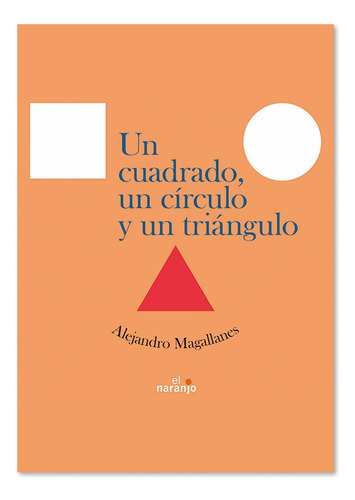 Un Cuadrado, Un Círculo Y Un Triángulo, De Alejandro Magallanes. Editorial Ediciones El Naranjo, Tapa Blanda, Edición Primera En Español, 2008