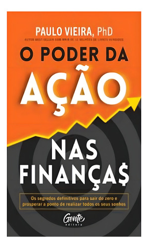 O Poder Da Ação Nas Finanças O Segredo Para O Enriquecimento: O Poder Da Ação Nas Finanças O Segredo Para O Enriquecimento, De Vieira, Paulo. Editora Gente, Capa Mole Em Português