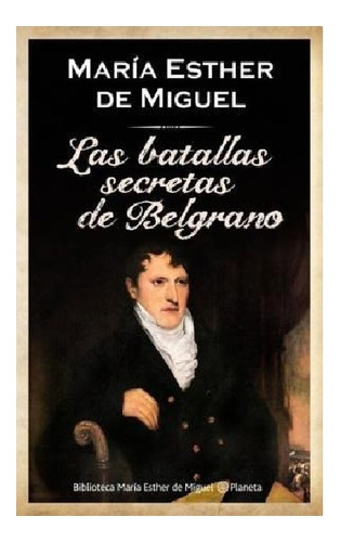 Batallas Secretas De Belgrano, Las, De De Miguel, Maria Esther. Editorial Planeta, Edición 1 En Español