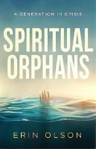 Spiritual Orphans : A Generation In Crisis, De Erin Olson. Editorial Sandalfeet Ministries, Tapa Blanda En Inglés