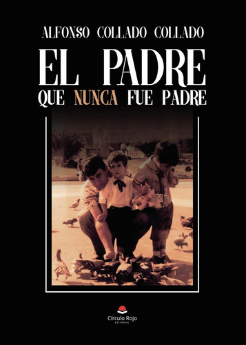 El Padre Que Nunca Fue Padre: No, de Collado Collado, Alfonso., vol. 1. Editorial Círculo Rojo SL, tapa pasta blanda, edición 1 en español, 2023