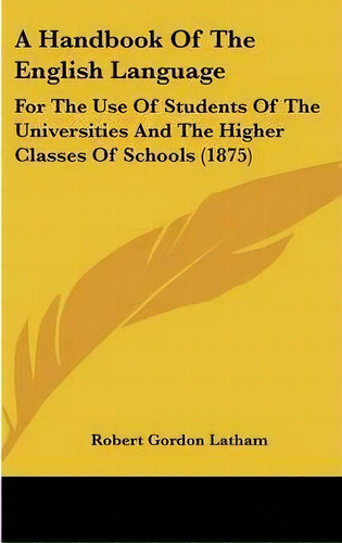 A Handbook Of The English Language : For The Use Of Students Of The Universities And The Higher C..., De Robert Gordon Latham. Editorial Kessinger Publishing, Tapa Dura En Inglés