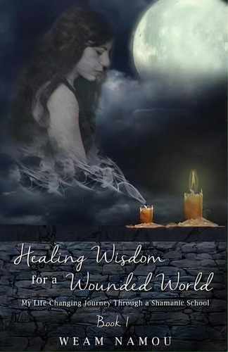 Healing Wisdom For A Wounded World: My Life-changing Journey Through A Shamanic School, De Weam Namou., Vol. 1. Editorial Hermiz Publishing Inc, Tapa Blanda En Inglés