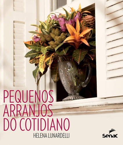 Livro Pequenos Arranjos Do Cotidiano - Capa Dura, De Helena Lunardelli. Editora Senac, Capa Dura Em Português