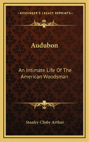 Audubon: An Intimate Life Of The American Woodsman, De Arthur, Stanley Clisby. Editorial Kessinger Pub Llc, Tapa Dura En Inglés