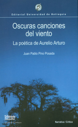 Oscuras Canciones Del Viento. La Poética De Aurelio Arturo, De Juan Pablo Pino Posada. Serie 9587142068, Vol. 1. Editorial U. De Antioquia, Tapa Blanda, Edición 2008 En Español, 2008