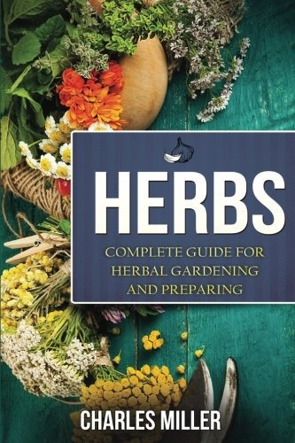 Herbs Complete Guide For Herbal Gardening And Preparing