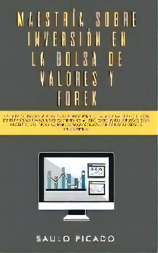 Maestria Sobre Inversion En La Bolsa De Valores Y Forex : La Guia De Inicio Rapida Para Principia..., De Saulo Picado. Editorial Room Three Ltd, Tapa Blanda En Español