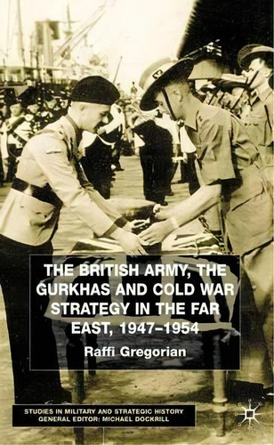 The British Army, The Gurkhas And Cold War Strategy In The Far East, 1947-1954, De Raffi Gregorian. Editorial Palgrave Macmillan, Tapa Dura En Inglés