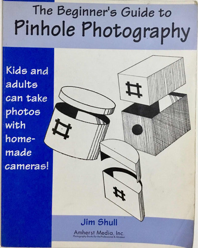 The Beginners Guide To Pinhole Photography. Jim Shull