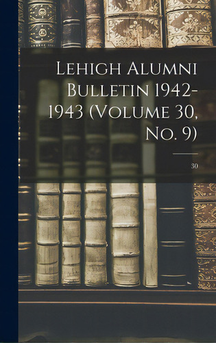 Lehigh Alumni Bulletin 1942-1943 (volume 30, No. 9); 30, De Anonymous. Editorial Hassell Street Pr, Tapa Dura En Inglés