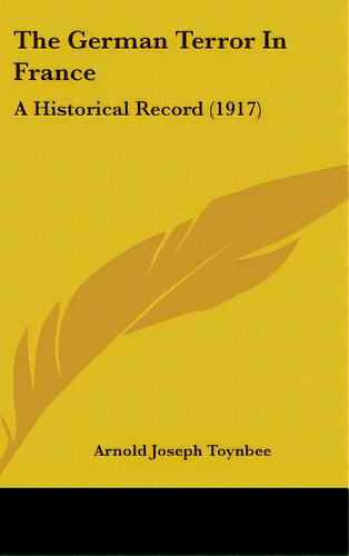 The German Terror In France: A Historical Record (1917), De Toynbee, Arnold Joseph. Editorial Kessinger Pub Llc, Tapa Dura En Inglés