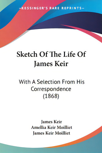 Sketch Of The Life Of James Keir: With A Selection From His Correspondence (1868), De Keir, James. Editorial Kessinger Pub Llc, Tapa Blanda En Inglés