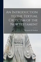 Comprar An Introduction To The Textual Criticism Of The New Testament [microform], De Warfield, Benjamin B. (benjamin Breck., Vol. 1. Editorial Legare Street Pr, Tapa Blanda En Inglés