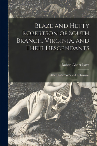 Blaze And Hetty Robertson Of South Branch, Virginia, And Their Descendants; Other Robertson's And..., De Love, Robert Abner 1882-. Editorial Hassell Street Pr, Tapa Blanda En Inglés