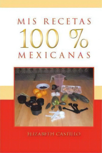 Mis Recetas 100 % Mexicanas, De Elizabeth Castillo. Editorial Palibrio, Tapa Blanda En Español