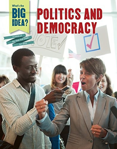 Politics And Democracy (whats The Big Idear A History Of The