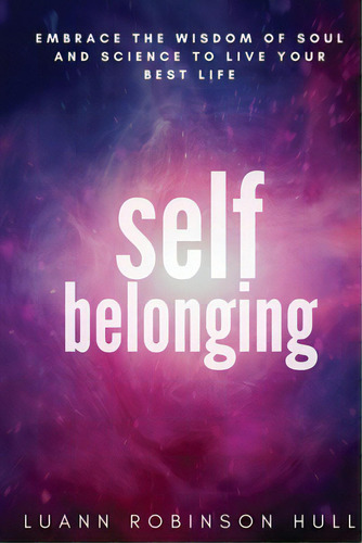 Self Belonging: Embrace The Wisdom Of Soul And Science And Live Your Best Life, De Robinson Hull, Luann. Editorial Hearn Pub, Tapa Blanda En Inglés