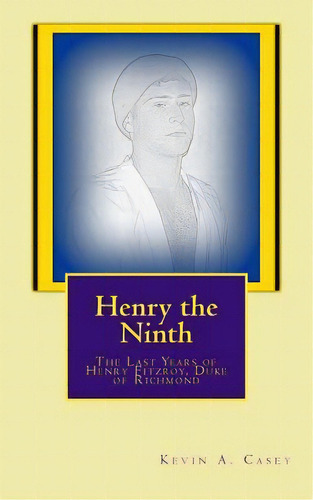 Henry The Ninth : The Last Years Of Henry Fitzroy, De Kevin A Casey. Editorial Createspace Independent Publishing Platform, Tapa Blanda En Inglés