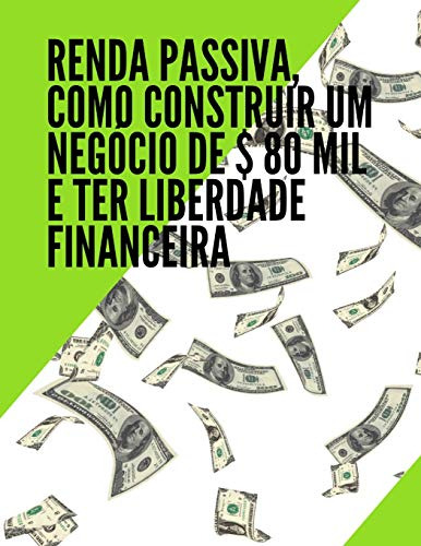 Renda Passiva Como Construir Um Negócio De $ 80 Mil E Ter Li