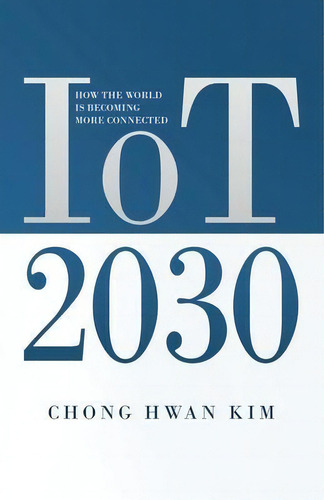 Iot 2030 : How The World Is Becoming More Connected, De Chong Hwan Kim. Editorial New Degree Press, Tapa Blanda En Inglés