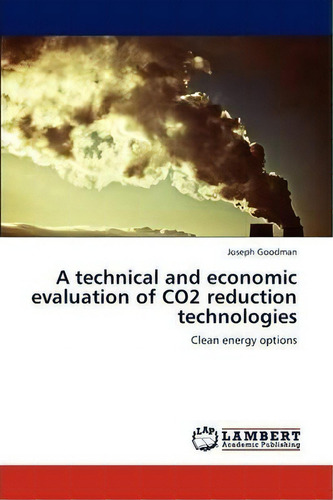 A Technical And Economic Evaluation Of Co2 Reduction Technologies, De Goodman Joseph. Editorial Lap Lambert Academic Publishing, Tapa Blanda En Inglés