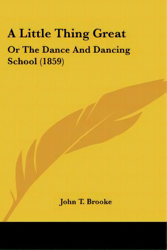 A Little Thing Great: Or The Dance And Dancing School (1859), De Brooke, John T.. Editorial Kessinger Pub Llc, Tapa Blanda En Inglés