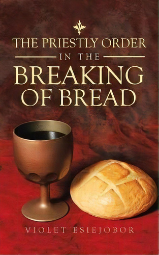 The Priestly Order In The Breaking Of Bread, De Violet Esiejobor. Editorial Authorhouse Uk, Tapa Blanda En Inglés