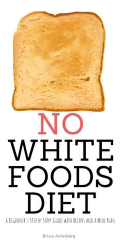 No White Foods Diet : A Beginner's Step By Step Guide With Recipes And A Meal Plan, De Bruce Ackerberg. Editorial Indy Pub, Tapa Blanda En Inglés