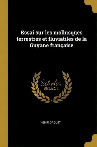 Essai Sur Les Mollusques Terrestres Et Fluviatiles De La Guyane Francaise, De Henri Drouet. Editorial Wentworth Press, Tapa Blanda En Francés