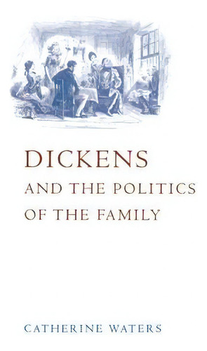 Dickens And The Politics Of The Family, De Professor Catherine Waters. Editorial Cambridge University Press, Tapa Blanda En Inglés