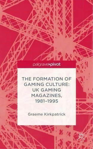 The Formation Of Gaming Culture, De G. Kirkpatrick., Vol. 1. Editorial Palgrave Macmillan, Tapa Dura En Inglés