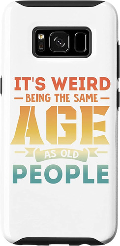 Galaxy S8 Its Weird Being The Same Age As Old People Sarcast